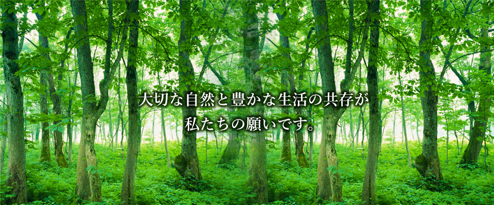 大切な自然と豊かな生活の共存が私たちの願いです。